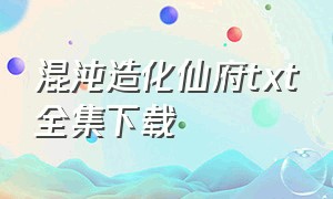 混沌造化仙府txt全集下载