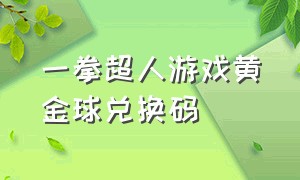 一拳超人游戏黄金球兑换码（一拳超人兑换码）