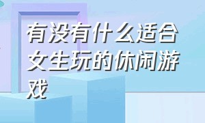 有没有什么适合女生玩的休闲游戏