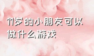 11岁的小朋友可以做什么游戏