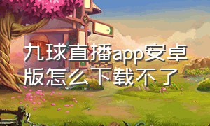 九球直播app安卓版怎么下载不了（九球直播app下载）