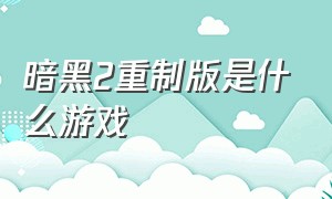 暗黑2重制版是什么游戏