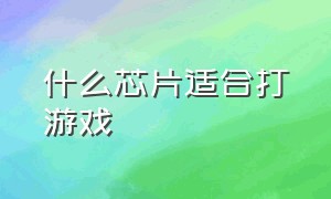 什么芯片适合打游戏