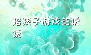 陪孩子游戏的说说