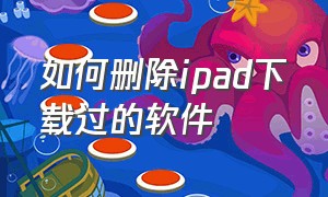 如何删除ipad下载过的软件