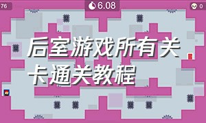 后室游戏所有关卡通关教程