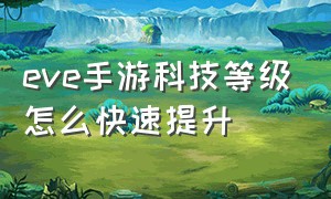 eve手游科技等级怎么快速提升（eve手游科技9级升10级）