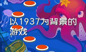 以1937为背景的游戏