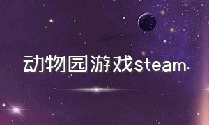 动物园游戏steam（steam建造动物园的游戏免费）