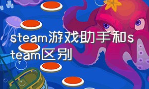 steam游戏助手和steam区别（steam游戏助手和steam有什么区别）