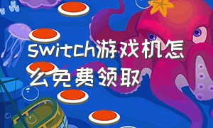 switch游戏机怎么免费领取（怎么免费获得switch游戏机不骗人）