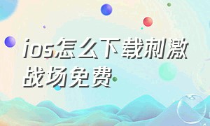 ios怎么下载刺激战场免费