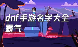 DNF手游名字大全霸气