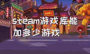 steam游戏库能加多少游戏（steam游戏加到游戏库可以免费玩吗）