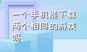 一个手机能下载两个相同的游戏吗