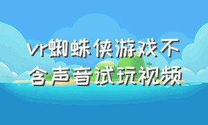 vr蜘蛛侠游戏不含声音试玩视频