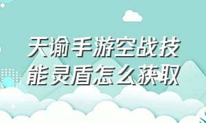 天谕手游空战技能灵盾怎么获取