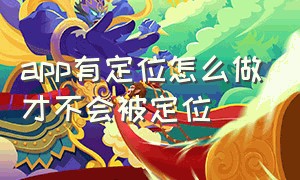 app有定位怎么做才不会被定位