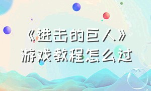 《进击的巨人》游戏教程怎么过