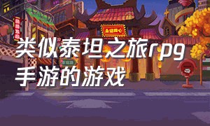 类似泰坦之旅rpg手游的游戏