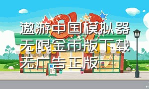 遨游中国模拟器无限金币版下载无广告正版