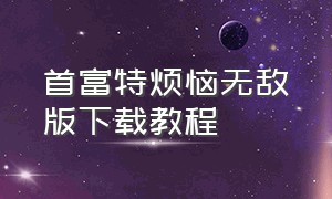 首富特烦恼无敌版下载教程