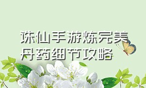 诛仙手游炼完美丹药细节攻略