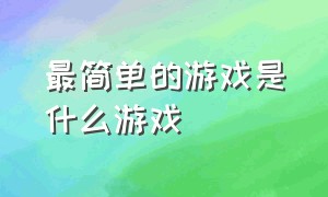 最简单的游戏是什么游戏