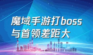 魔域手游打boss与首领差距大