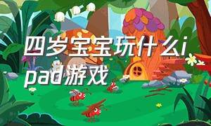 四岁宝宝玩什么ipad游戏