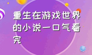 重生在游戏世界的小说一口气看完