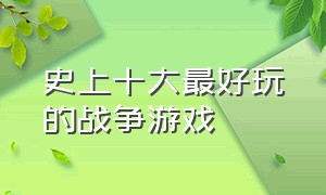 史上十大最好玩的战争游戏（前十好玩的战争游戏排行榜）