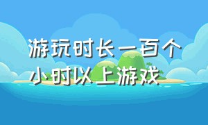 游玩时长一百个小时以上游戏