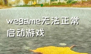 wegame无法正常启动游戏（wegame显示无法直接启动游戏）