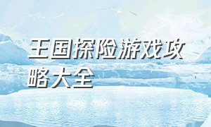 王国探险游戏攻略大全