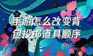 手游怎么改变背包投掷道具顺序