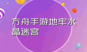 方舟手游地牢水晶迷宫（方舟手游地牢冷冻迷宫）