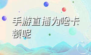 手游直播为啥卡顿呢（手游直播卡顿中断怎么办）