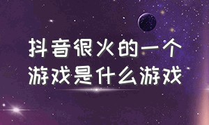 抖音很火的一个游戏是什么游戏