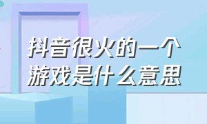 抖音很火的一个游戏是什么意思