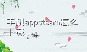 手机appsteam怎么下载