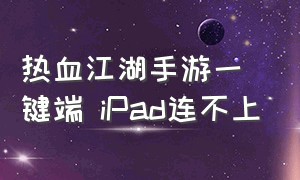 热血江湖手游一键端 iPad连不上