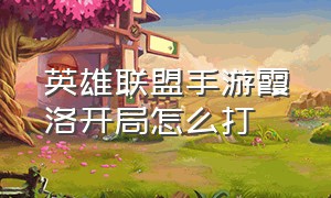 英雄联盟手游霞洛开局怎么打