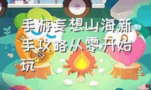 手游妄想山海新手攻略从零开始玩