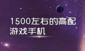 1500左右的高配游戏手机