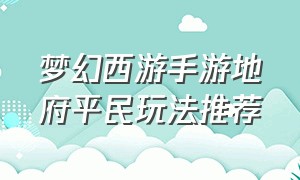 梦幻西游手游地府平民玩法推荐（梦幻西游手游平民玩地府怎么玩）