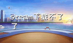 steam下载不了了