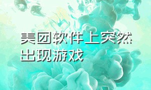 美团软件上突然出现游戏（美团app里的游戏怎么关闭）