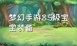 梦幻手游85级宝宝装备