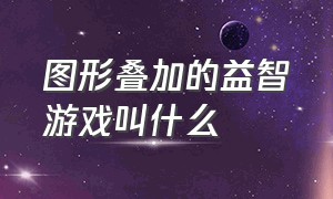 图形叠加的益智游戏叫什么